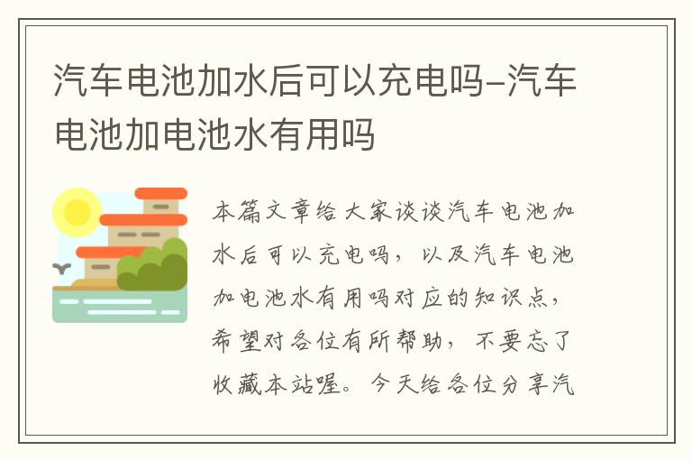 汽车电池加水后可以充电吗-汽车电池加电池水有用吗