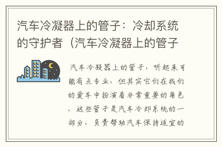 汽车冷凝器上的管子：冷却系统的守护者（汽车冷凝器上的管子是什么）